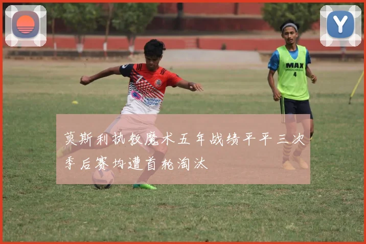 莫斯利执教魔术五年战绩平平三次季后赛均遭首轮淘汰