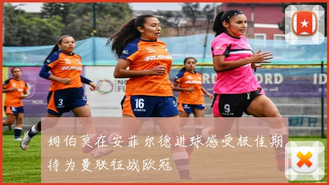 姆伯莫在安菲尔德进球感受极佳期待为曼联征战欧冠