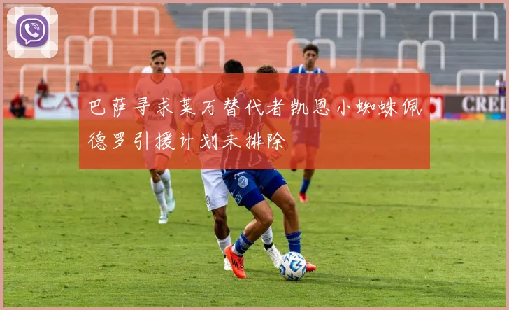 巴萨寻求莱万替代者凯恩小蜘蛛佩德罗引援计划未排除