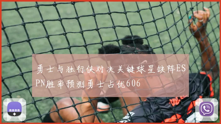勇士与独行侠对决关键球星缺阵ESPN胜率预测勇士占优606