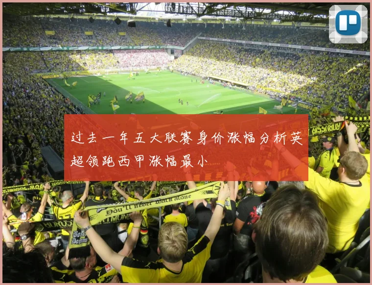 过去一年五大联赛身价涨幅分析英超领跑西甲涨幅最小