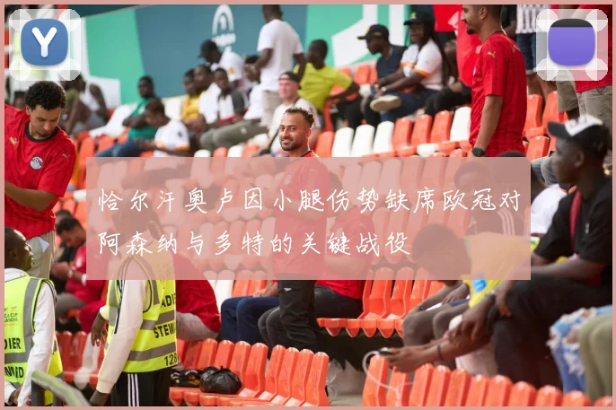 恰尔汗奥卢因小腿伤势缺席欧冠对阿森纳与多特的关键战役