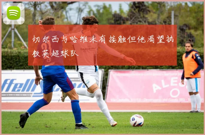 切尔西与哈维未有接触但他渴望执教英超球队