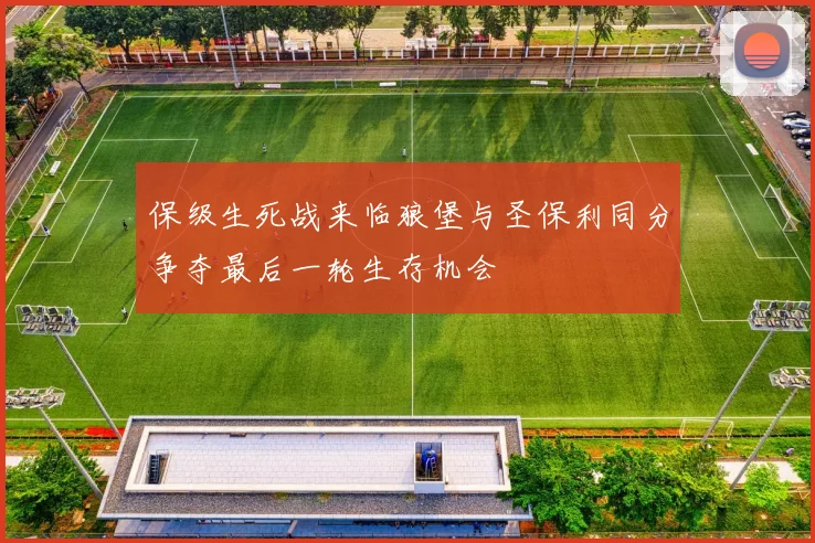 保级生死战来临狼堡与圣保利同分争夺最后一轮生存机会