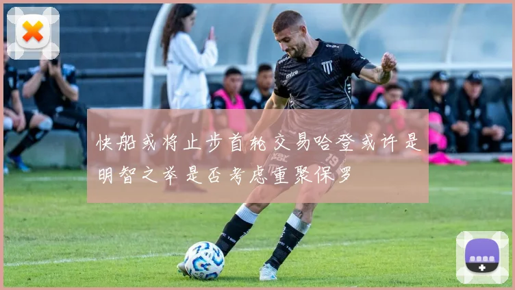 快船或将止步首轮交易哈登或许是明智之举是否考虑重聚保罗
