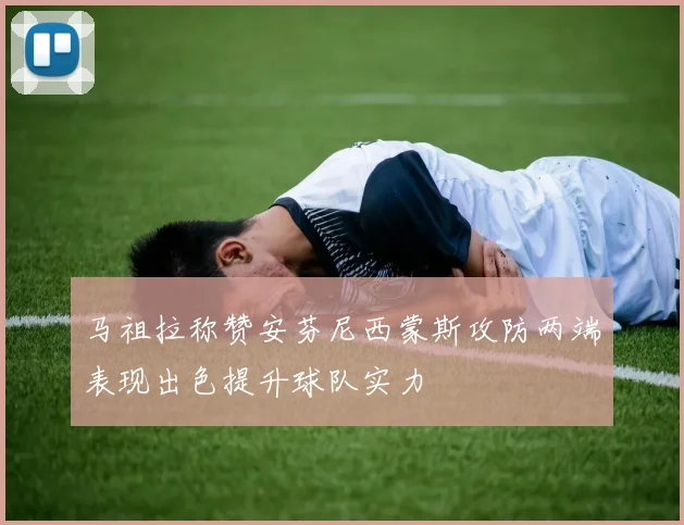 马祖拉称赞安芬尼西蒙斯攻防两端表现出色提升球队实力