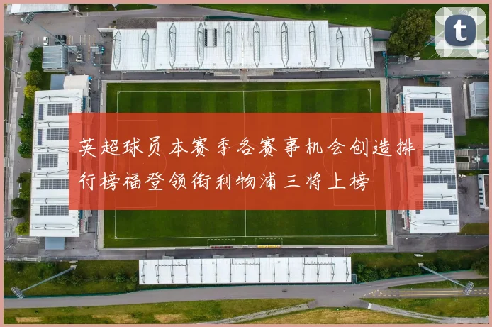 英超球员本赛季各赛事机会创造排行榜福登领衔利物浦三将上榜