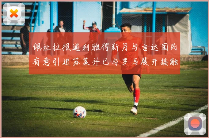 佩杜拉报道利雅得新月与吉达国民有意引进苏莱并已与罗马展开接触
