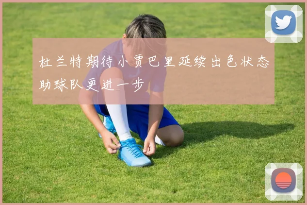 杜兰特期待小贾巴里延续出色状态助球队更进一步
